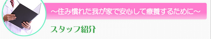 住み慣れた我が家で安心して療養するために　スタッフ紹介